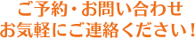 ご予約・お問い合わせ お気軽にご連絡ください！