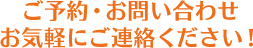 ご予約・お問い合わせ お気軽にご連絡ください！